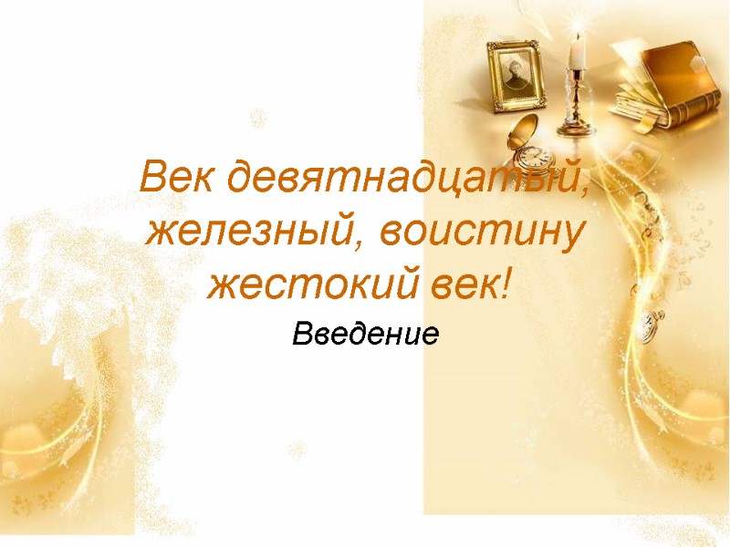 Век девятнадцатый, железный, воистину жестокий век!  Введение